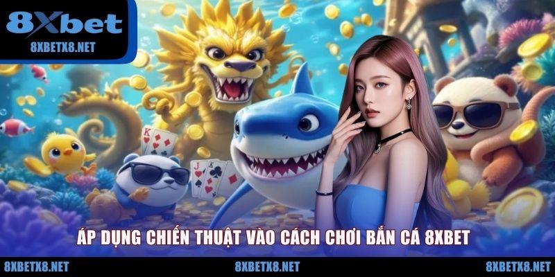 Áp dụng chiến thuật vào cách chơi bắn cá 8XBET Áp dụng chiến thuật vào cách chơi bắn cá 8XBET