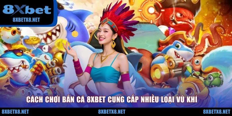 Cách chơi bắn cá 8XBET cung cấp nhiều loại vũ khí Cách chơi bắn cá 8XBET cung cấp nhiều loại vũ khí