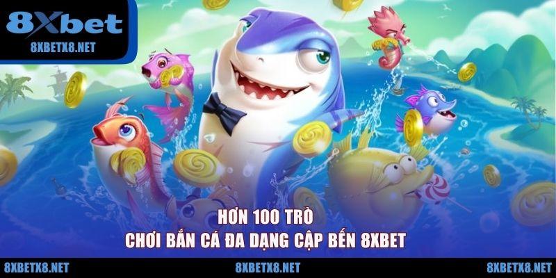 Hơn 100 trò chơi bắn cá đa dạng cập bến 8XBET Hơn 100 trò chơi bắn cá đa dạng cập bến 8XBET