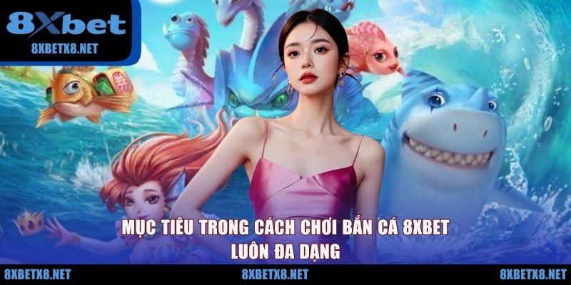 Mục tiêu trong cách chơi bắn cá 8XBET luôn đa dạng Mục tiêu trong cách chơi bắn cá 8XBET luôn đa dạng